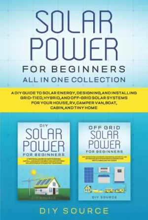 SOLAR POWER FOR BEGINNERS ALL IN ONE: A DIY GUIDE TO SOLAR ENERGY, DESIGNING, AND INSTALLING GRID-TIED, HYBRID, AND OFF-GRID SOLAR SYSTEMS FOR YOUR HOUSE, RV, CAMPER VAN, BOAT, CABIN, Hardcover – August 2, 2022